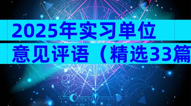 2025年实习单位意见评语（精选33篇）