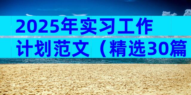 2025年实习工作计划范文（精选30篇）