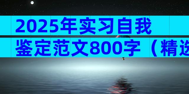 2025年实习自我鉴定范文800字（精选33篇）