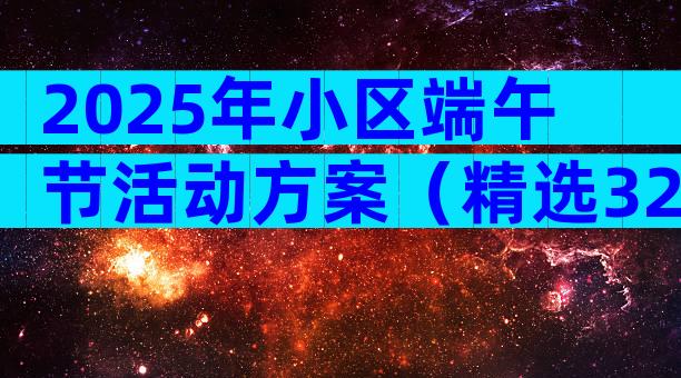 2025年小区端午节活动方案（精选32篇）