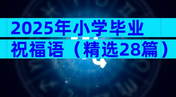 2025年小学毕业祝福语（精选28篇）