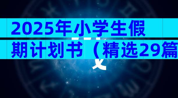 2025年小学生假期计划书（精选29篇）