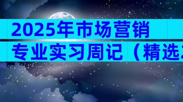 2025年市场营销专业实习周记（精选21篇）