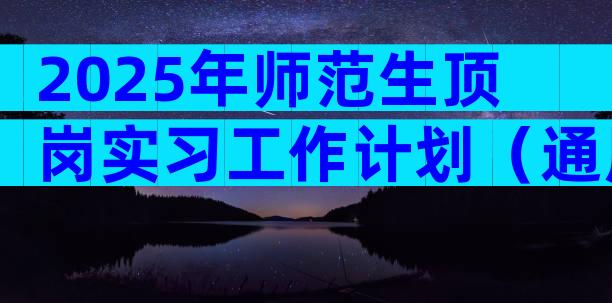 2025年师范生顶岗实习工作计划（通用3篇）