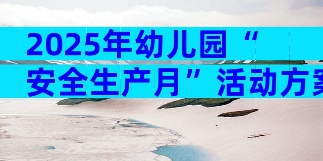 2025年幼儿园“安全生产月”活动方案（通用10篇）