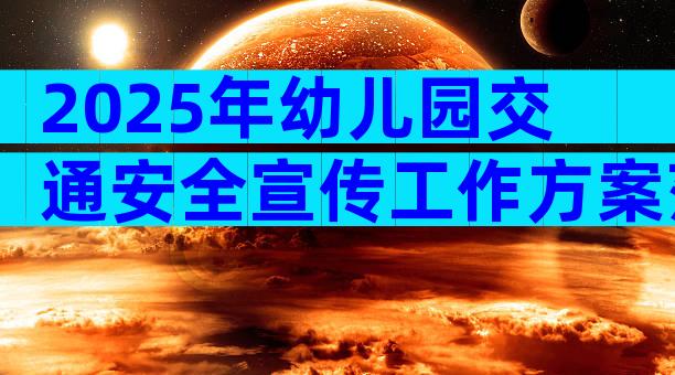 2025年幼儿园交通安全宣传工作方案范文（精选7篇）