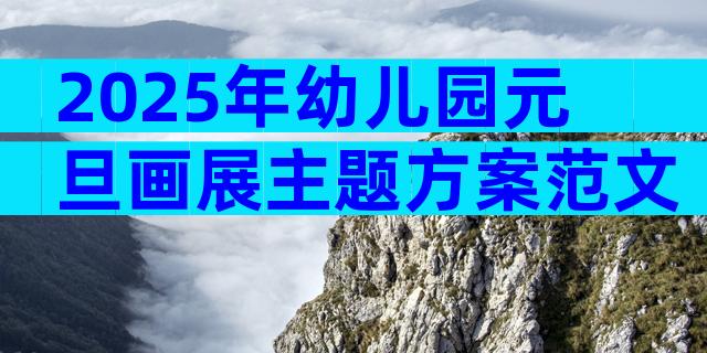 2025年幼儿园元旦画展主题方案范文（精选31篇）