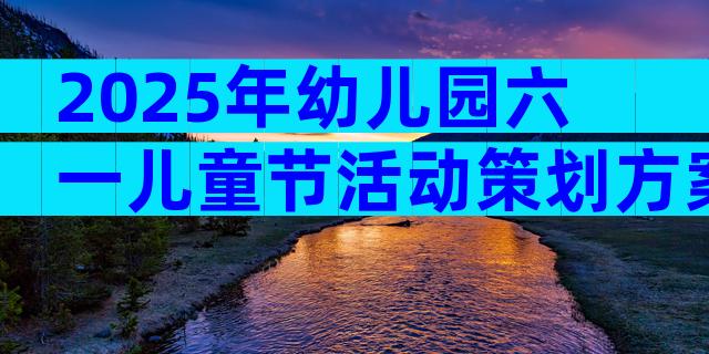 2025年幼儿园六一儿童节活动策划方案（精选33篇）
