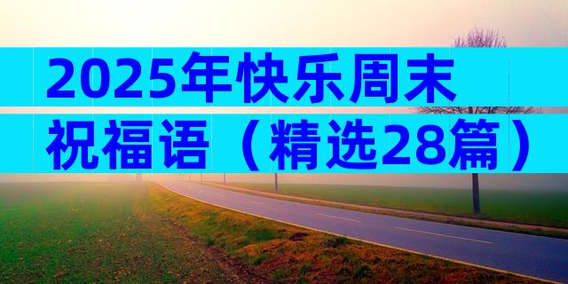 2025年快乐周末祝福语（精选28篇）