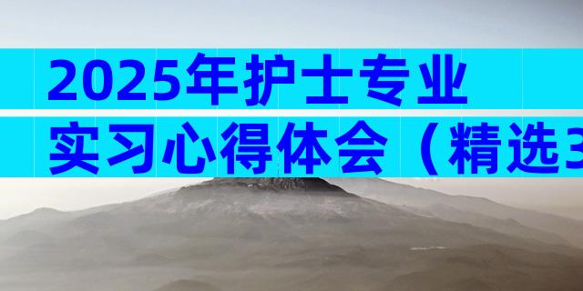 2025年护士专业实习心得体会（精选30篇）