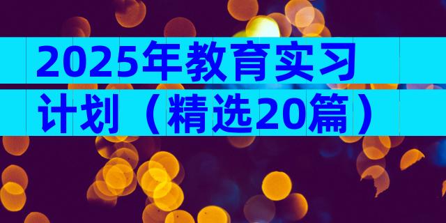 2025年教育实习计划（精选20篇）
