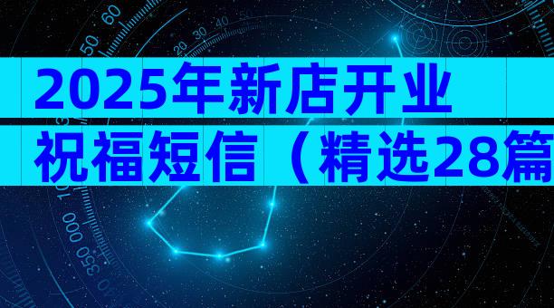 2025年新店开业祝福短信（精选28篇）