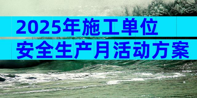 2025年施工单位安全生产月活动方案（精选32篇）