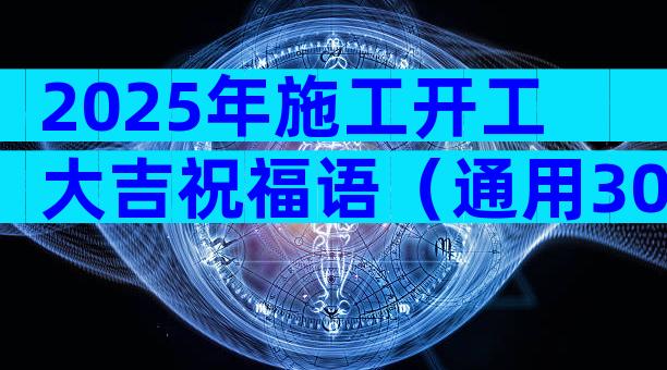 2025年施工开工大吉祝福语（通用30篇）