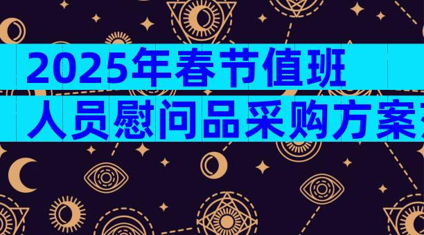 2025年春节值班人员慰问品采购方案范文（精选29篇）