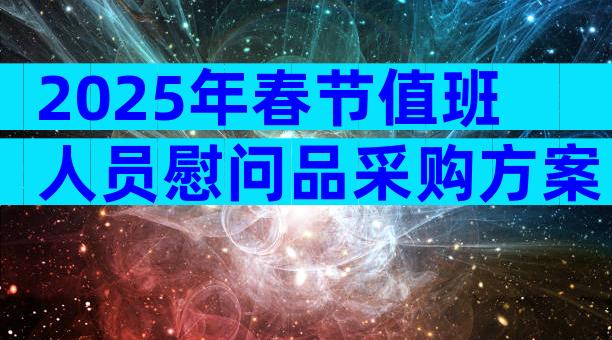 2025年春节值班人员慰问品采购方案（精选28篇）