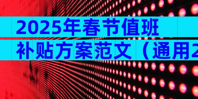 2025年春节值班补贴方案范文（通用29篇）