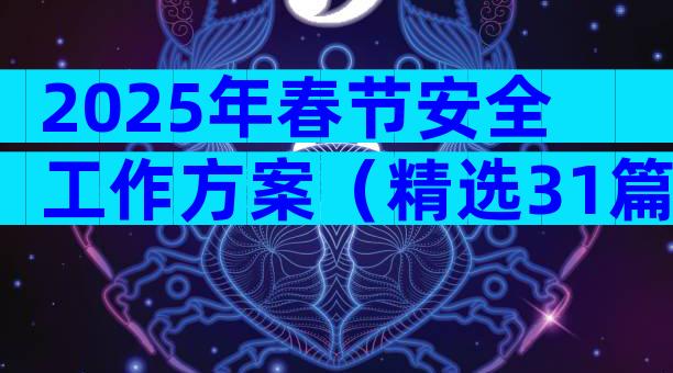 2025年春节安全工作方案（精选31篇）