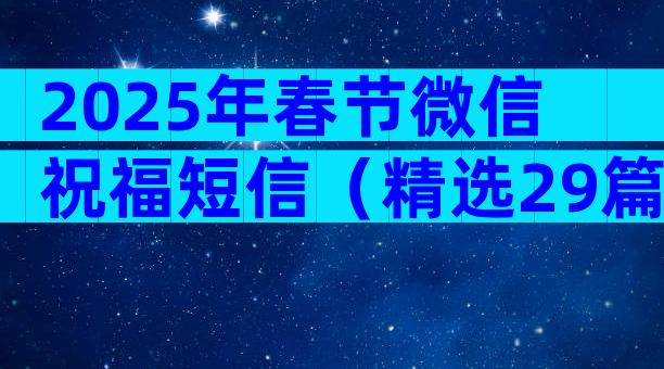 2025年春节微信祝福短信（精选29篇）