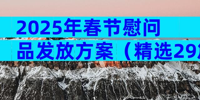 2025年春节慰问品发放方案（精选29篇）