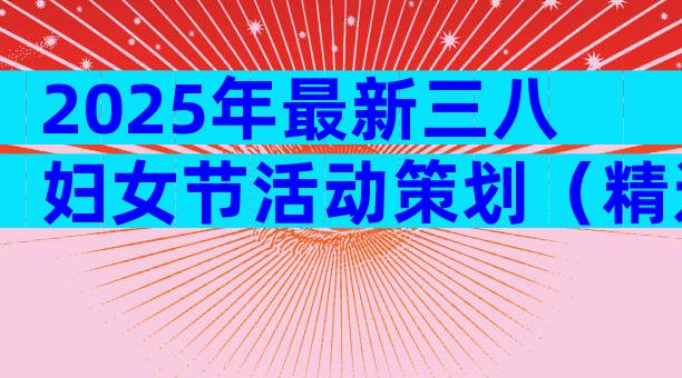 2025年最新三八妇女节活动策划（精选28篇）