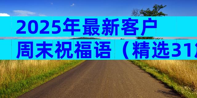 2025年最新客户周末祝福语（精选31篇）