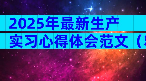 2025年最新生产实习心得体会范文（精选29篇）