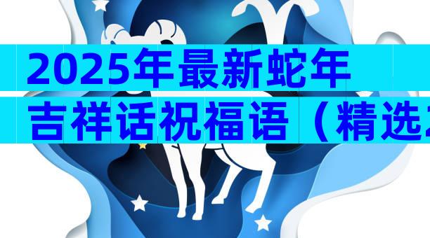 2025年最新蛇年吉祥话祝福语（精选29篇）