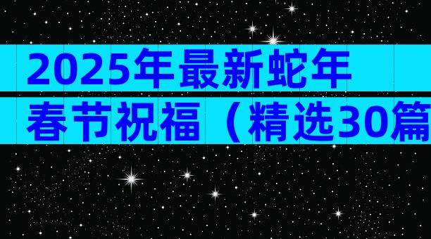 2025年最新蛇年春节祝福（精选30篇）