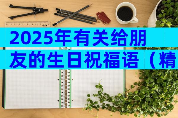 2025年有关给朋友的生日祝福语（精选33篇）