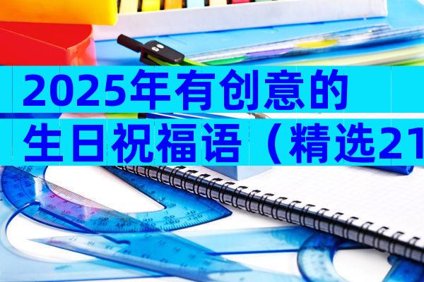 2025年有创意的生日祝福语（精选21篇）