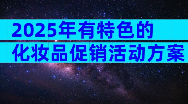 2025年有特色的化妆品促销活动方案（通用28篇）