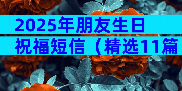 2025年朋友生日祝福短信（精选11篇）