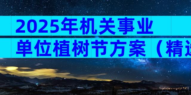 2025年机关事业单位植树节方案（精选3篇）