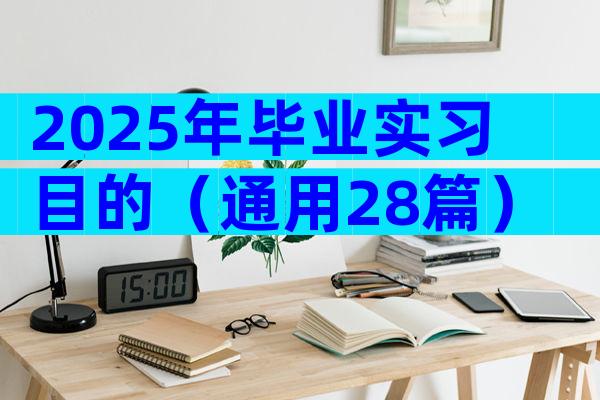 2025年毕业实习目的（通用28篇）