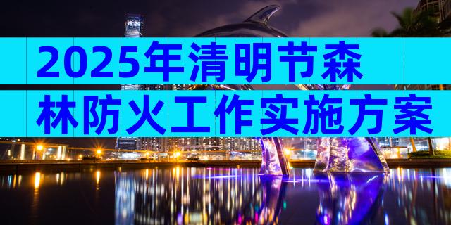 2025年清明节森林防火工作实施方案（精选19篇）