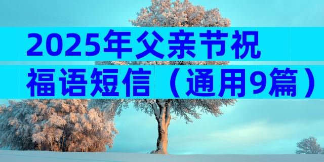 2025年父亲节祝福语短信（通用9篇）