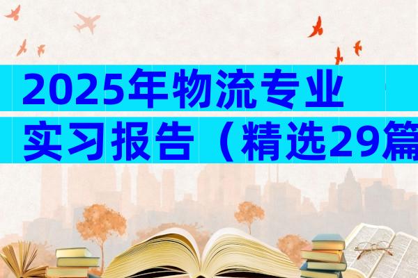 2025年物流专业实习报告（精选29篇）
