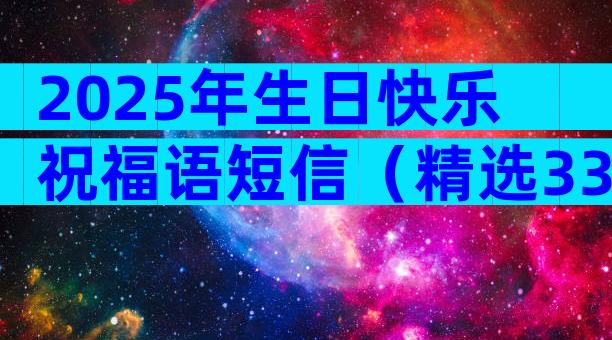 2025年生日快乐祝福语短信（精选33篇）
