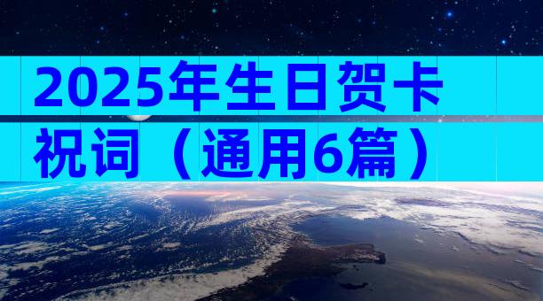 2025年生日贺卡祝词（通用6篇）