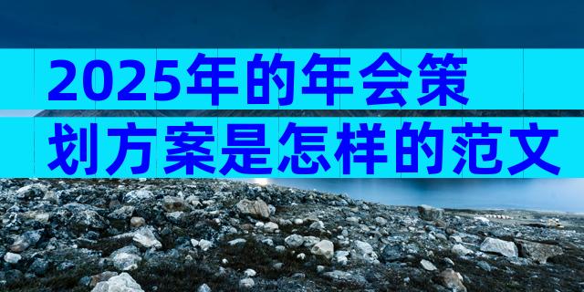2025年的年会策划方案是怎样的范文（精选33篇）