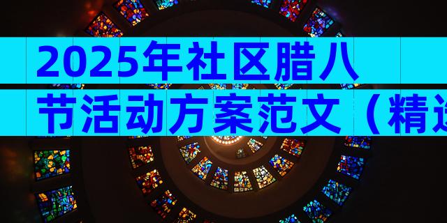 2025年社区腊八节活动方案范文（精选32篇）