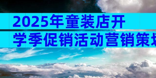 2025年童装店开学季促销活动营销策划方案范文（通用3篇）