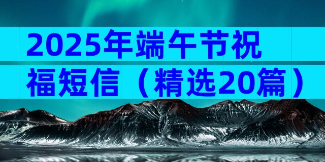 2025年端午节祝福短信（精选20篇）