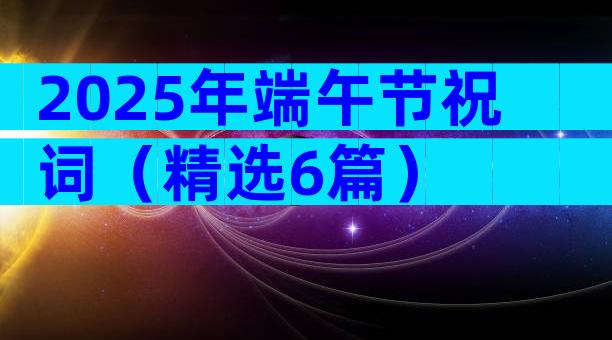 2025年端午节祝词（精选6篇）