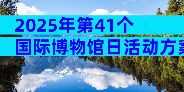 2025年第41个国际博物馆日活动方案（精选17篇）