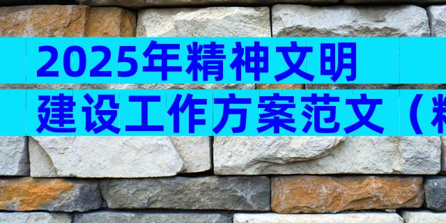2025年精神文明建设工作方案范文（精选33篇）