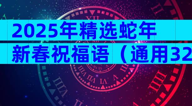 2025年精选蛇年新春祝福语（通用32篇）