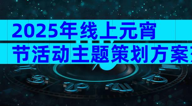 2025年线上元宵节活动主题策划方案范文（通用33篇）