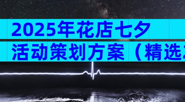 2025年花店七夕活动策划方案（精选28篇）